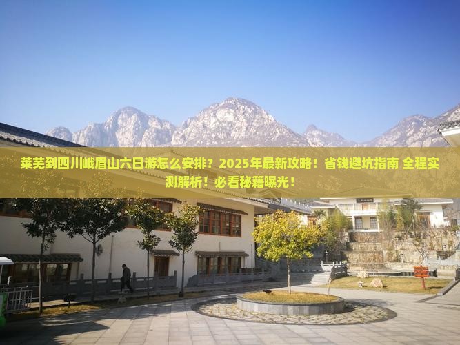 莱芜到四川峨眉山六日游 莱芜到四川峨眉山六日游