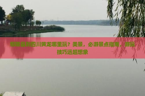 鄢陵县到四川黄龙哪里玩