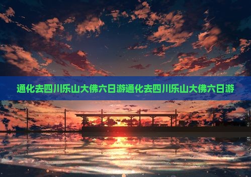 通化去四川乐山大佛六日游