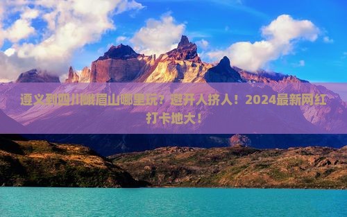 遵义到四川峨眉山哪里玩