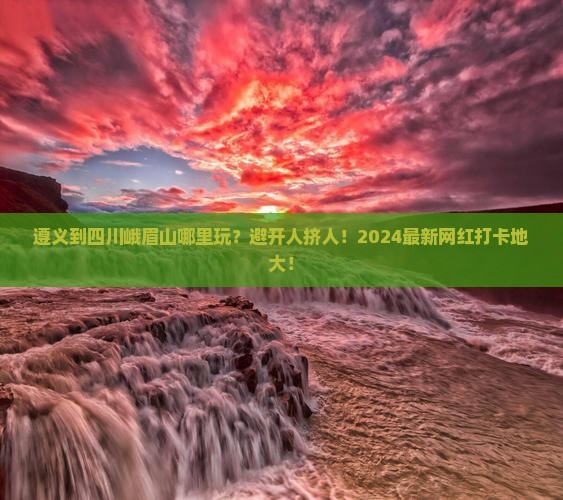 遵义到四川峨眉山哪里玩
