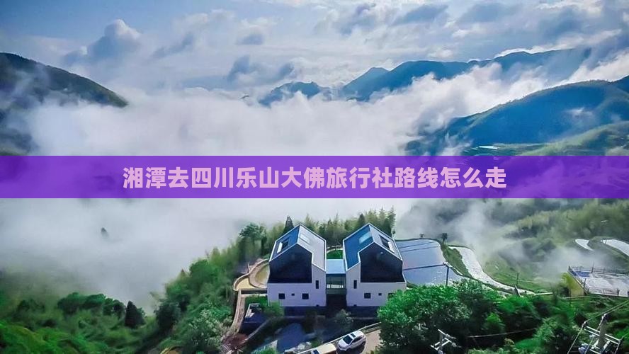 湘潭去四川乐山大佛旅行社