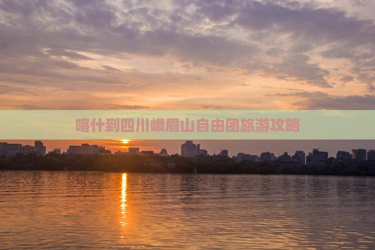 喀什到四川峨眉山自由团