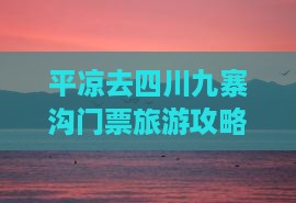 平凉去四川九寨沟门票