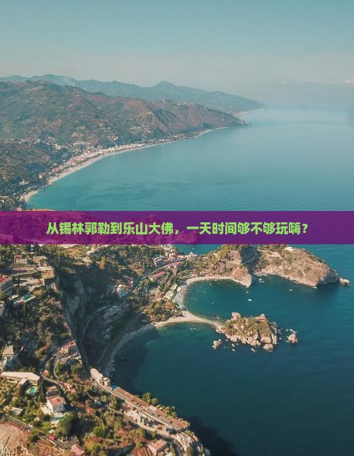 锡林郭勒盟去四川乐山大佛一日