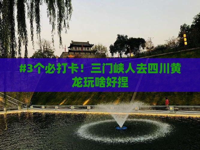 三门峡去四川黄龙哪里玩