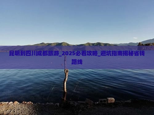 昆明到四川成都旅游