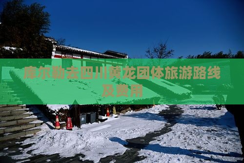 库尔勒去四川黄龙团体旅游