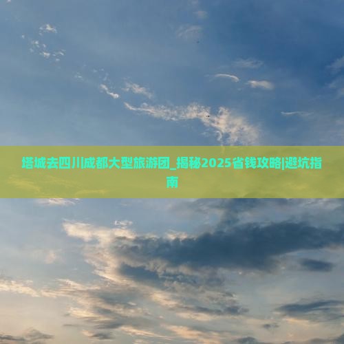 塔城去四川成都大型旅游团