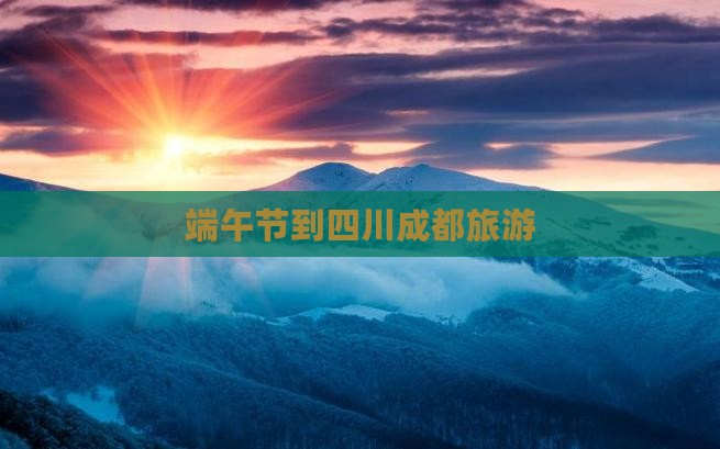 端午节到四川成都旅游