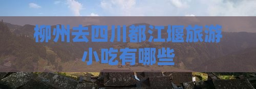 柳州去四川都江堰旅游小吃
