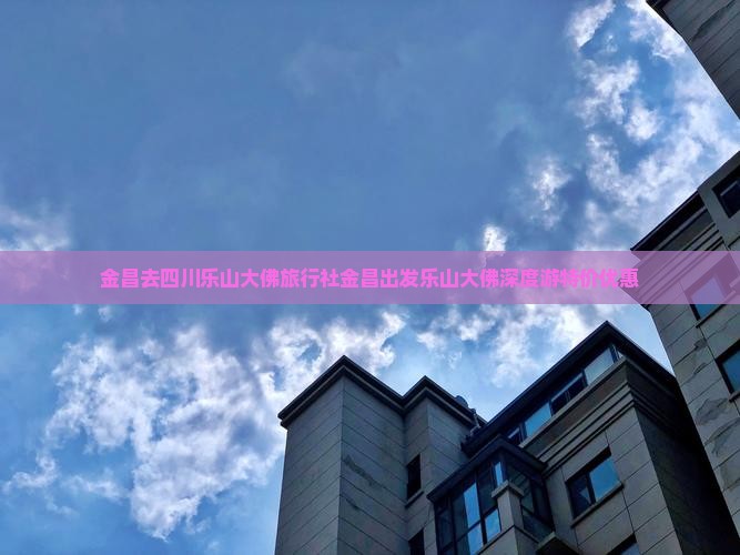 金昌去四川乐山大佛旅行社