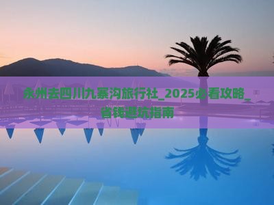 永州去四川九寨沟旅行社