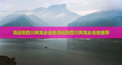 清远到四川黄龙必去地