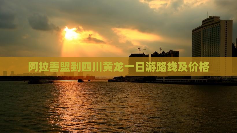 阿拉善盟到四川黄龙一日