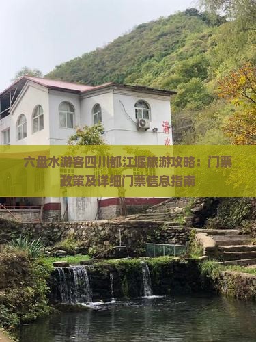 六盘水游客四川都江堰旅游攻略：门票政策及详细门票信息指南