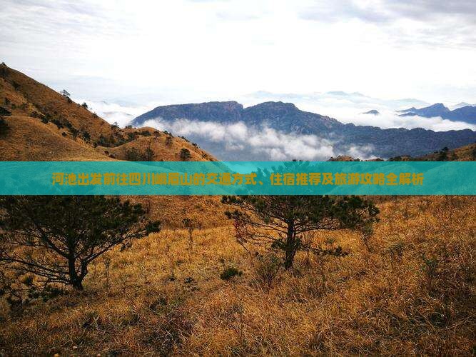 河池出发前往四川峨眉山的交通方式、住宿推荐及旅游攻略全解析