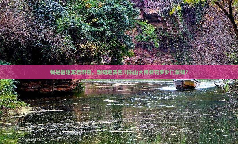 我是福建龙岩游客，想知道去四川乐山大佛要花多少门票钱？