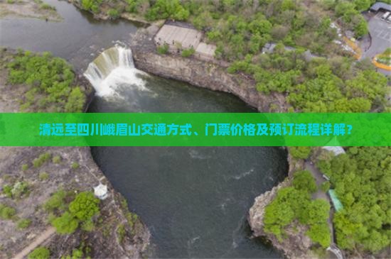 清远至四川峨眉山交通方式、门票价格及预订流程详解？