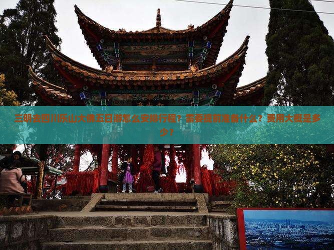 三明去四川乐山大佛五日游怎么安排行程？需要提前准备什么？费用大概是多少？