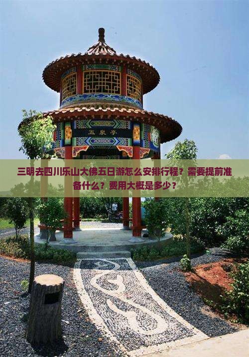 三明去四川乐山大佛五日游怎么安排行程？需要提前准备什么？费用大概是多少？