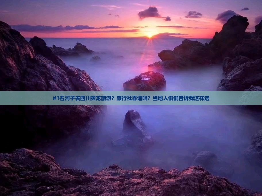 #1石河子去四川黄龙旅游？旅行社靠谱吗？当地人偷偷告诉我这样选