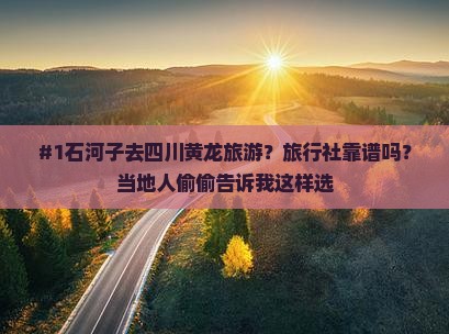#1石河子去四川黄龙旅游？旅行社靠谱吗？当地人偷偷告诉我这样选
