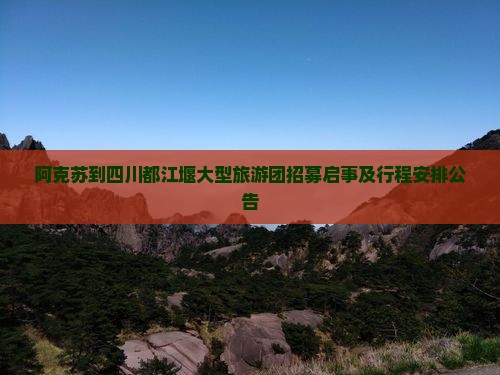阿克苏到四川都江堰大型旅游团招募启事及行程安排公告