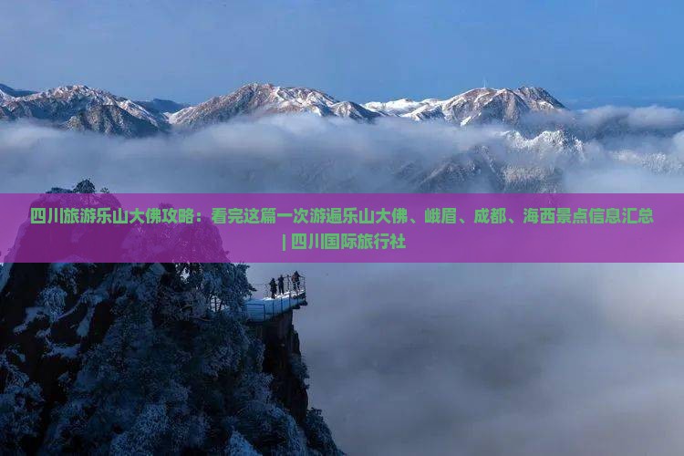 四川旅游乐山大佛攻略：看完这篇一次游遍乐山大佛、峨眉、成都、海西景点信息汇总 | 四川国际旅行社