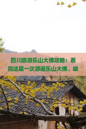 四川旅游乐山大佛攻略：看完这篇一次游遍乐山大佛、峨眉、成都、海西景点信息汇总 | 四川国际旅行社