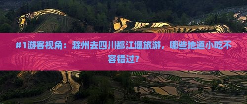 #1游客视角：滁州去四川都江堰旅游，哪些地道小吃不容错过？