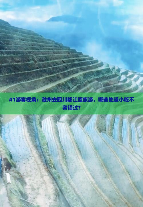 #1游客视角：滁州去四川都江堰旅游，哪些地道小吃不容错过？