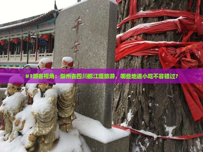 #1游客视角：滁州去四川都江堰旅游，哪些地道小吃不容错过？