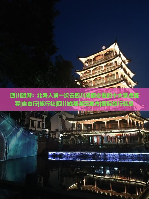 四川旅游：北海人第一次去四川成都必看的十大景点推荐|自由行|旅行社|四川成都游玩地方|国际旅行信息