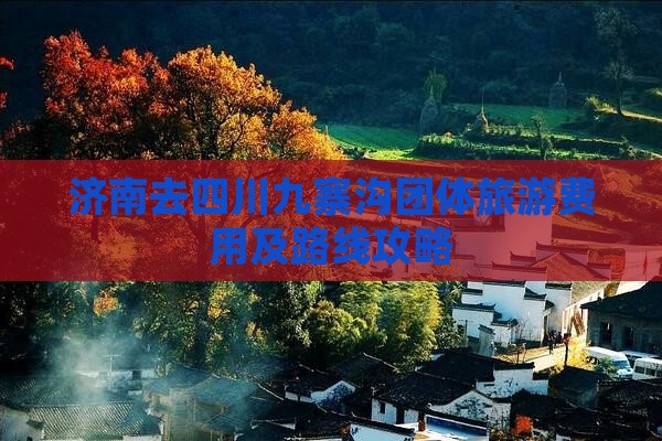 济南去四川九寨沟团体旅游费用及路线攻略