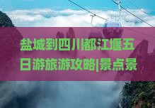 盐城到四川都江堰五日游旅游攻略|景点景区信息|成都看看路线|四川国际旅行社