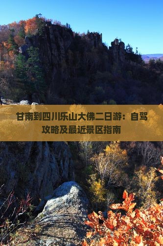 甘南到四川乐山大佛二日游：自驾攻略及最近景区指南