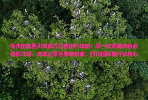 衢州出发四川成都六日自由行攻略：第一次湖南游客必看都江堰、青城山景区旅游指南，四川国际旅行社精心打造