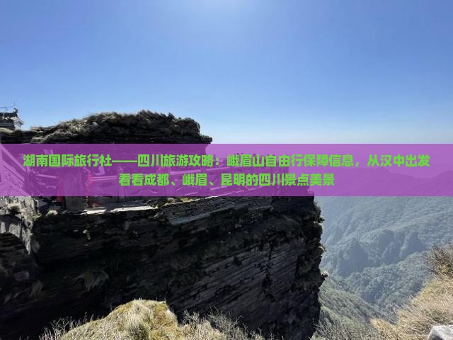 湖南国际旅行社——四川旅游攻略：峨眉山自由行保障信息，从汉中出发看看成都、峨眉、昆明的四川景点美景