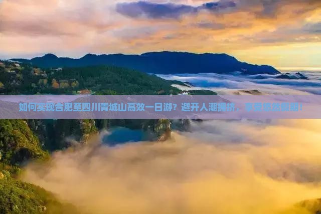 如何实现合肥至四川青城山高效一日游？避开人潮拥挤，享受悠然假期！