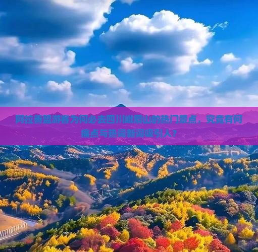 阿拉善盟游客为何必去四川峨眉山的热门景点,究竟有何痛点与热词新词吸引人? 阿拉善盟游客为何必去四川峨眉山的热门景点,究竟有何痛点与热词新词吸引人?