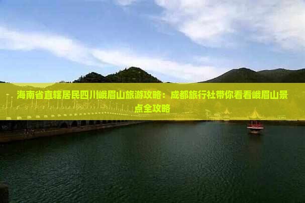 海南省直辖居民四川峨眉山旅游攻略:成都旅行社带你看看峨眉山景点全攻略 海南省直辖居民四川峨眉山旅游攻略:成都旅行社带你看看峨眉山景点全攻略