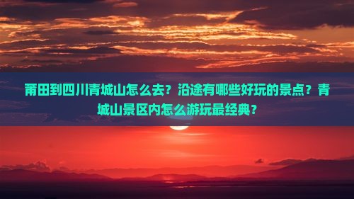 莆田到四川青城山怎么去？沿途有哪些好玩的景点？青城山景区内怎么游玩最经典？