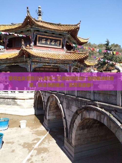 漯河出发至四川九寨沟二日游如何规划？如何解决时间紧、玩法浅的痛点，实现深度游？