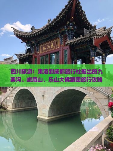 四川旅游：果洛到成都旅行社推出的九寨沟、峨眉山、乐山大佛跟团旅行攻略，看看经典景点