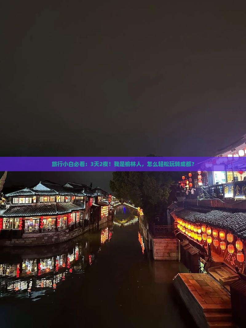 旅行小白必看：3天2夜！我是榆林人，怎么轻松玩转成都？