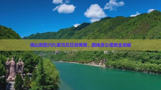 保山到四川九寨沟五日游费用、路线及公里数全攻略