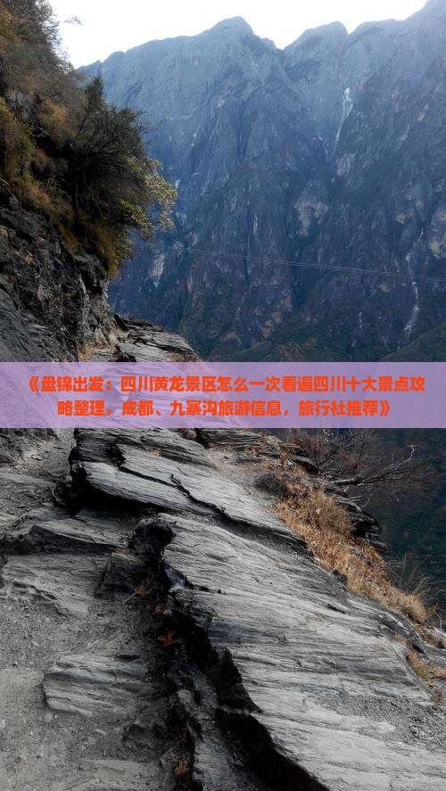 《盘锦出发：四川黄龙景区怎么一次看遍四川十大景点攻略整理，成都、九寨沟旅游信息，旅行社推荐》