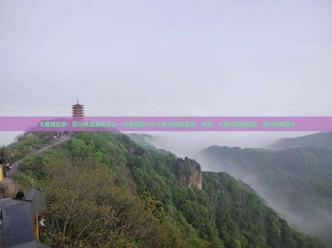 《盘锦出发：四川黄龙景区怎么一次看遍四川十大景点攻略整理，成都、九寨沟旅游信息，旅行社推荐》