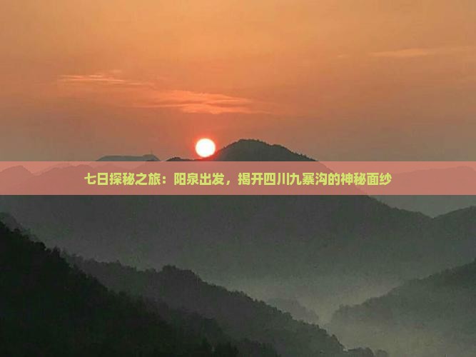 七日探秘之旅：阳泉出发，揭开四川九寨沟的神秘面纱